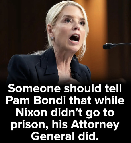 photo of Pam Bondi yelling at someone:

TEXT SAYS: 
Someone should tell
Pam Bondi that while
Nixon didn’t go to
prison, his Attorney
General did.