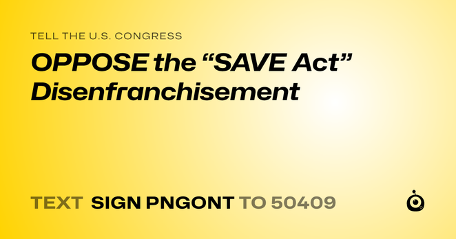 A shareable card that reads "tell the U.S. Congress: OPPOSE the “SAVE Act” Disenfranchisement" followed by "text sign PNGONT to 50409"